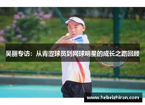 吴丽专访：从青涩球员到网球明星的成长之路回顾