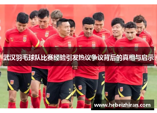 武汉羽毛球队比赛经验引发热议争议背后的真相与启示