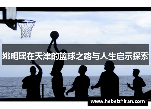 姚明瑶在天津的篮球之路与人生启示探索