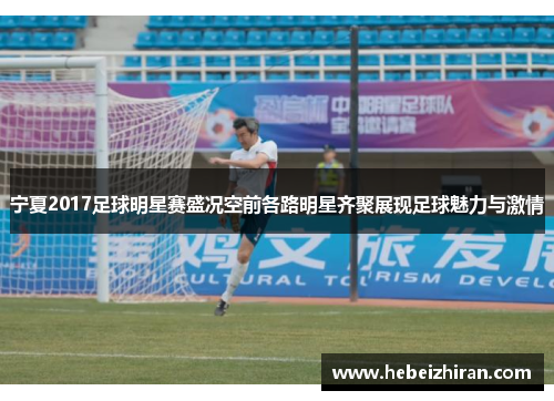 宁夏2017足球明星赛盛况空前各路明星齐聚展现足球魅力与激情