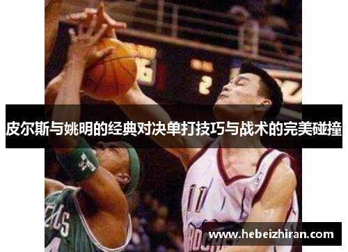 皮尔斯与姚明的经典对决单打技巧与战术的完美碰撞