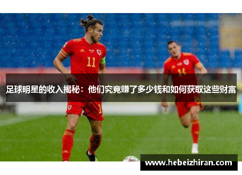 足球明星的收入揭秘：他们究竟赚了多少钱和如何获取这些财富