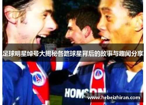 足球明星绰号大揭秘各路球星背后的故事与趣闻分享
