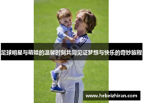 足球明星与萌娃的温馨时刻共同见证梦想与快乐的奇妙旅程