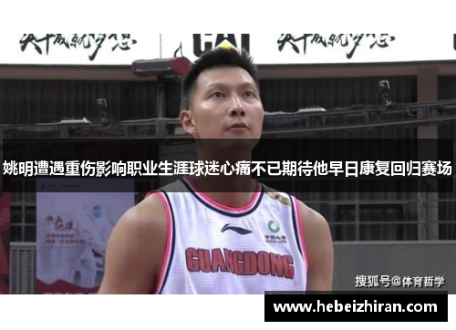 姚明遭遇重伤影响职业生涯球迷心痛不已期待他早日康复回归赛场