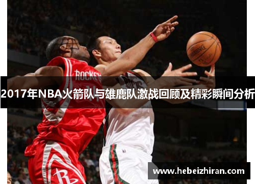 2017年NBA火箭队与雄鹿队激战回顾及精彩瞬间分析