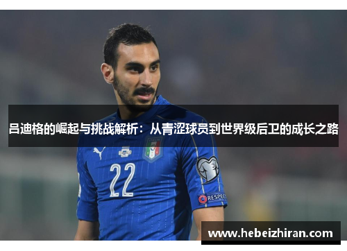 吕迪格的崛起与挑战解析：从青涩球员到世界级后卫的成长之路