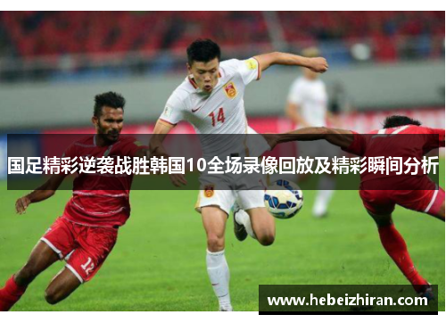 国足精彩逆袭战胜韩国10全场录像回放及精彩瞬间分析
