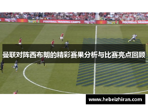 曼联对阵西布朗的精彩赛果分析与比赛亮点回顾