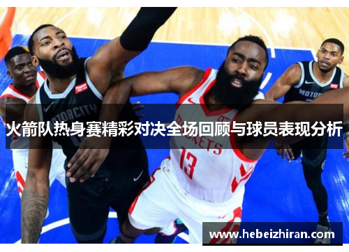 火箭队热身赛精彩对决全场回顾与球员表现分析