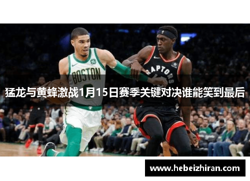 猛龙与黄蜂激战1月15日赛季关键对决谁能笑到最后