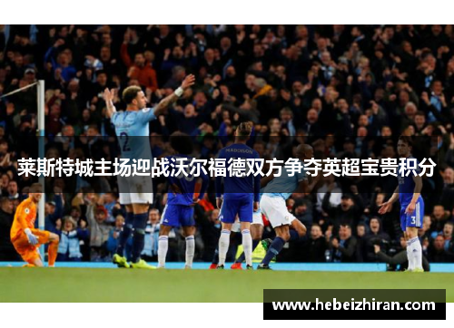 莱斯特城主场迎战沃尔福德双方争夺英超宝贵积分