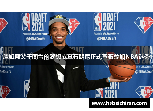 詹姆斯父子同台的梦想成真布朗尼正式宣布参加NBA选秀